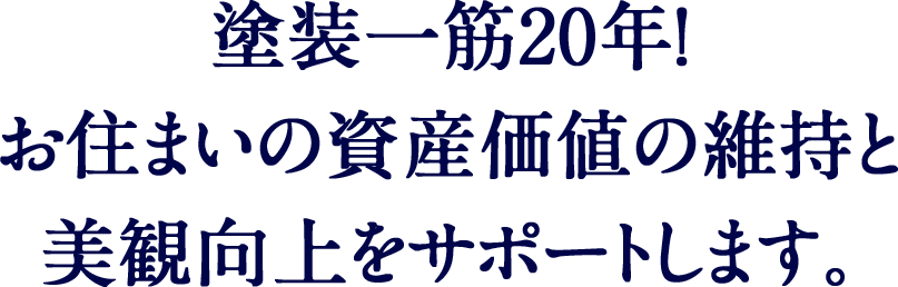 塗装一筋20年！お住まいの資産価値の維持と美観向上をサポートします。